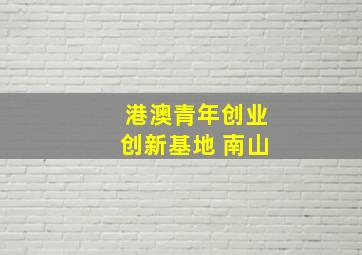 港澳青年创业创新基地 南山